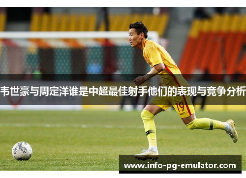 韦世豪与周定洋谁是中超最佳射手他们的表现与竞争分析