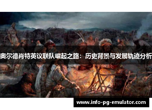 奥尔德肖特英议联队崛起之路:历史背景与发展轨迹分析 奥尔德肖特英议联队崛起之路:历史背景与发展轨迹分析
