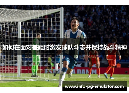 如何在面对差距时激发球队斗志并保持战斗精神