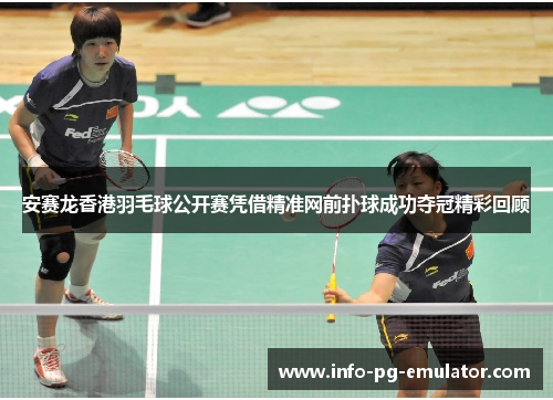 安赛龙香港羽毛球公开赛凭借精准网前扑球成功夺冠精彩回顾