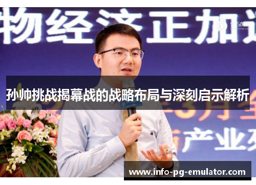 孙帅挑战揭幕战的战略布局与深刻启示解析 孙帅挑战揭幕战的战略布局与深刻启示解析