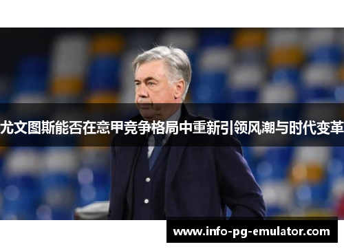 尤文图斯能否在意甲竞争格局中重新引领风潮与时代变革