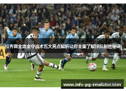 拉齐奥全攻全守战术五大亮点解析让你全面了解球队制胜秘诀 拉齐奥全攻全守战术五大亮点解析让你全面了解球队制胜秘诀