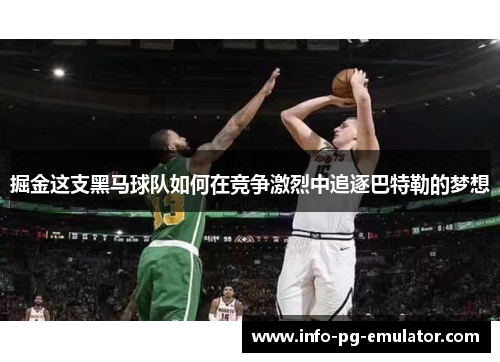 掘金这支黑马球队如何在竞争激烈中追逐巴特勒的梦想 掘金这支黑马球队如何在竞争激烈中追逐巴特勒的梦想