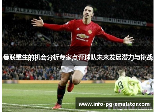 曼联重生的机会分析专家点评球队未来发展潜力与挑战 曼联重生的机会分析专家点评球队未来发展潜力与挑战