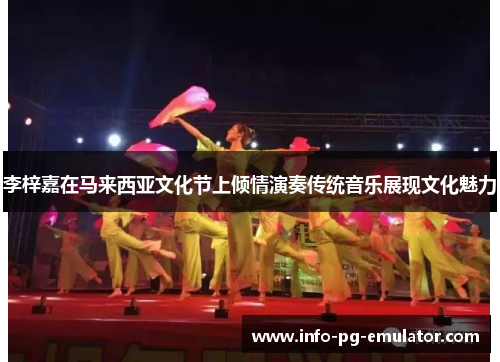 李梓嘉在马来西亚文化节上倾情演奏传统音乐展现文化魅力 李梓嘉在马来西亚文化节上倾情演奏传统音乐展现文化魅力