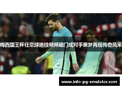 梅西国王杯任意球绝技频频破门成对手噩梦再现传奇风采