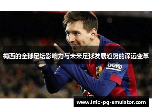 梅西的全球足坛影响力与未来足球发展趋势的深远变革 梅西的全球足坛影响力与未来足球发展趋势的深远变革