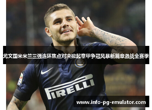 尤文国米米兰三强连环焦点对决掀起意甲争冠风暴新篇章激战全赛季