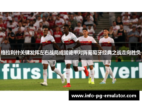 格拉利什关键发挥左右战局成就德甲对阵葡萄牙经典之战走向胜负 格拉利什关键发挥左右战局成就德甲对阵葡萄牙经典之战走向胜负