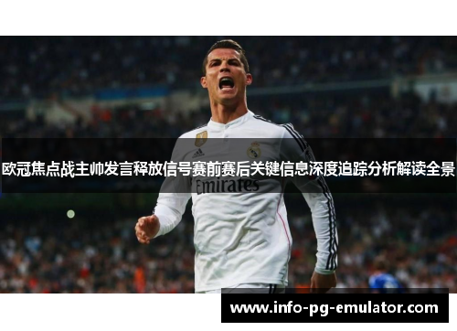 欧冠焦点战主帅发言释放信号赛前赛后关键信息深度追踪分析解读全景