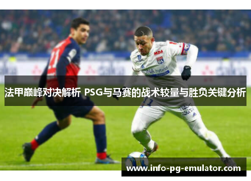 法甲巅峰对决解析 PSG与马赛的战术较量与胜负关键分析