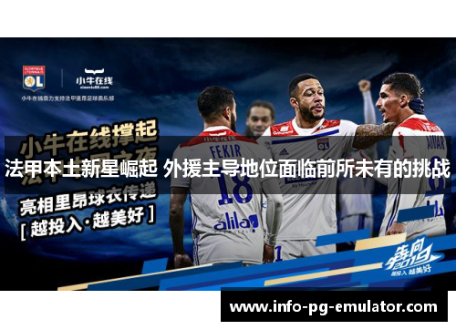 法甲本土新星崛起 外援主导地位面临前所未有的挑战 法甲本土新星崛起 外援主导地位面临前所未有的挑战