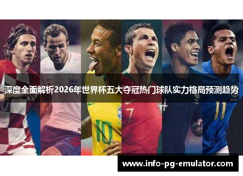 深度全面解析2026年世界杯五大夺冠热门球队实力格局预测趋势 深度全面解析2026年世界杯五大夺冠热门球队实力格局预测趋势