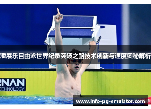 潘展乐自由泳世界纪录突破之路技术创新与速度奥秘解析 潘展乐自由泳世界纪录突破之路技术创新与速度奥秘解析
