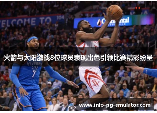 火箭与太阳激战8位球员表现出色引领比赛精彩纷呈 火箭与太阳激战8位球员表现出色引领比赛精彩纷呈