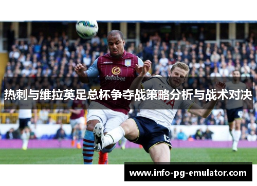 热刺与维拉英足总杯争夺战策略分析与战术对决 热刺与维拉英足总杯争夺战策略分析与战术对决