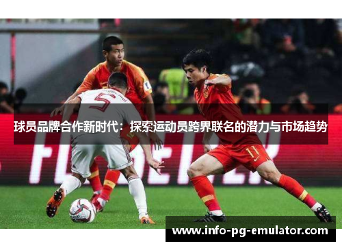 球员品牌合作新时代：探索运动员跨界联名的潜力与市场趋势