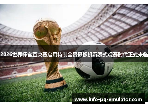 2026世界杯官宣决赛启用特制全景摄像机沉浸式观赛时代正式来临 2026世界杯官宣决赛启用特制全景摄像机沉浸式观赛时代正式来临