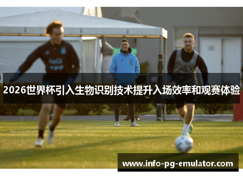 2026世界杯引入生物识别技术提升入场效率和观赛体验 2026世界杯引入生物识别技术提升入场效率和观赛体验