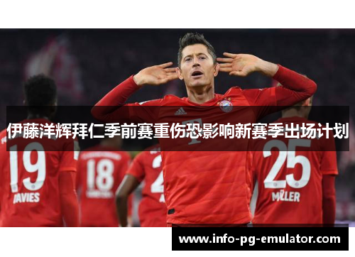 伊藤洋辉拜仁季前赛重伤恐影响新赛季出场计划 伊藤洋辉拜仁季前赛重伤恐影响新赛季出场计划