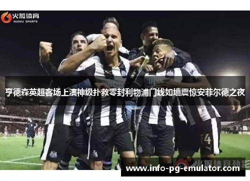 亨德森英超客场上演神级扑救零封利物浦门线如墙震惊安菲尔德之夜 亨德森英超客场上演神级扑救零封利物浦门线如墙震惊安菲尔德之夜