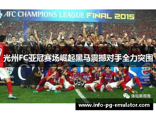 光州FC亚冠赛场崛起黑马震撼对手全力突围