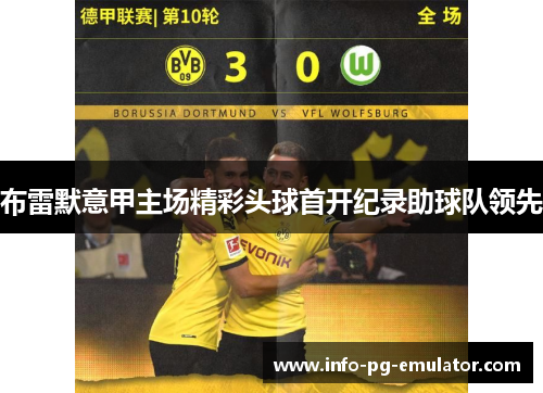 布雷默意甲主场精彩头球首开纪录助球队领先