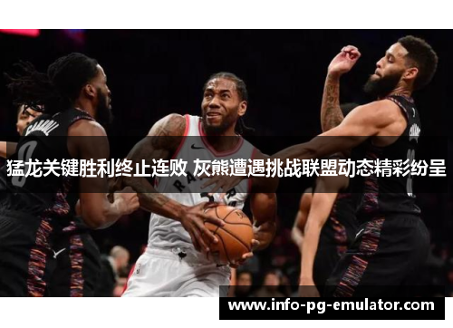 猛龙关键胜利终止连败 灰熊遭遇挑战联盟动态精彩纷呈