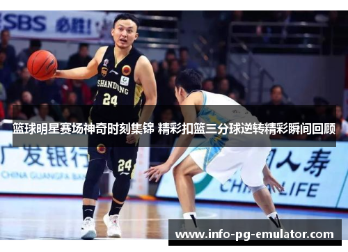篮球明星赛场神奇时刻集锦 精彩扣篮三分球逆转精彩瞬间回顾 篮球明星赛场神奇时刻集锦 精彩扣篮三分球逆转精彩瞬间回顾