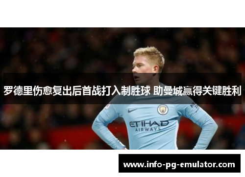 罗德里伤愈复出后首战打入制胜球 助曼城赢得关键胜利 罗德里伤愈复出后首战打入制胜球 助曼城赢得关键胜利