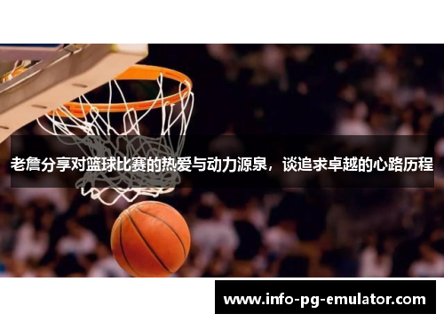 老詹分享对篮球比赛的热爱与动力源泉,谈追求卓越的心路历程 老詹分享对篮球比赛的热爱与动力源泉,谈追求卓越的心路历程