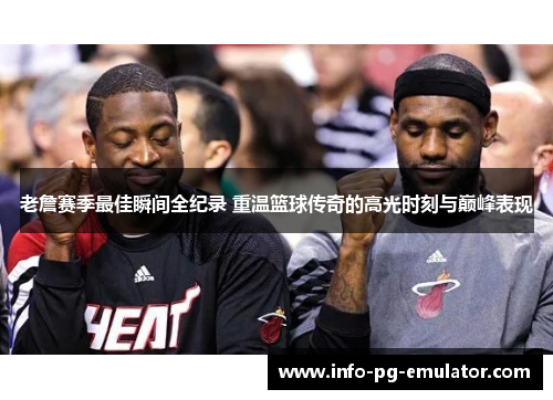 老詹赛季最佳瞬间全纪录 重温篮球传奇的高光时刻与巅峰表现 老詹赛季最佳瞬间全纪录 重温篮球传奇的高光时刻与巅峰表现