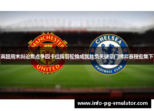 英超周末舆论焦点争四卡位阵容轮换成就胜负关键豪门博弈赛程密集下