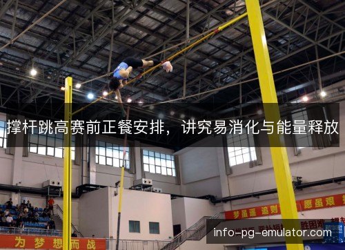 撑杆跳高赛前正餐安排，讲究易消化与能量释放